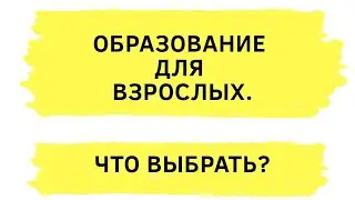 Образование для взрослых. Второе высшее. Курсы профессиональной  переподготовки. Что выбрать?
