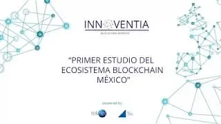 Presentación del Primer Estudio del Ecosistema Blockchain Mexico Parte 3, presentado por Innoventia