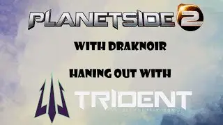 Draknoir Hangs out with TRIDENT on Planetside2