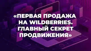 Урок 6. Первая продажа на Wildberries. Главный секрет продвижения