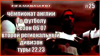 Fifa Manager 07. Чемпионат Англии по футболу. Второй региональный дивизион. Сезон 06/07 Туры 22,23