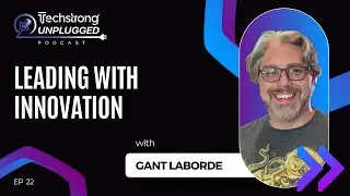 Gant Laborde on Leading with Innovation - Techstrong Unplugged - Ep22