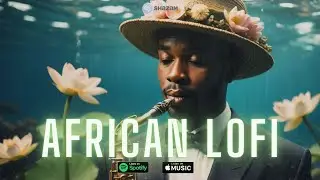 🌊 african lofi mix 2024 - chill afrobeats to focus, work, study
