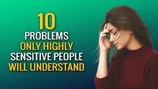 10 Problems Only Highly Sensitive People Will Understand