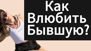 Как влюбить БЫВШУЮ / ДЕВУШКУ? Как вернуть бывшую?