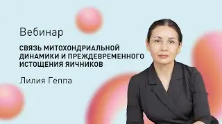 Вебинар «Связь митохондриальной динамики и преждевременного истощения яичников» с Лилей Геппа