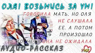 Оля! Возьмись за ум! -говорила мать, но Оля не слушала ее. А потом произошло то, чего она не ожидала
