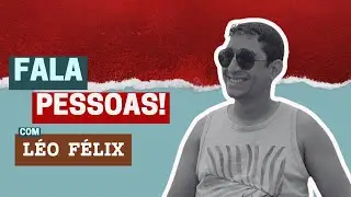 FALA PESSOAS | com LÉO FÉLIX  #005