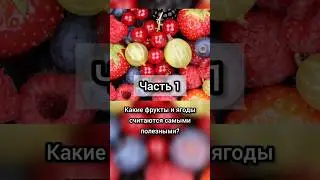 Часть 1. Какие фрукты и ягоды считаются самыми полезными?