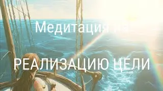 Медитация на РЕАЛИЗАЦИЮ ЦЕЛИ