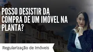 Posso desistir de um imóvel adquirido na planta?