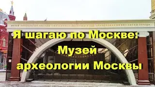 Я шагаю по Москве: Музей археологии Москвы