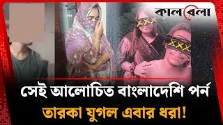 বাংলাদেশি সেই আলোচিত প-র্ন তারকা যুগল এবার ধরা! | BD Viral Couple | Kalbela