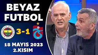 Beyaz Futbol 18 Mayıs 2023 2.Kısım / Fenerbahçe 3-1 Trabzonspor