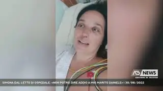 SIMONA DAL LETTO DI OSPEDALE: «NON POTRO' DIRE ADDIO A MIO MARITO DANIELE» | 30/06/2022