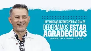 Hay muchas razones por las cuales deberíamos estar agradecidos - Pastor Cash Luna