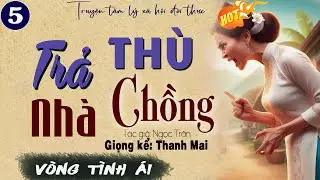Vòng Tình Ái: Trả Thù Nhà Chồng Tập 5 - Truyện mc thanh mai kể mới nhất 2024