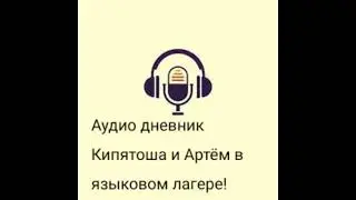 Аудио дневник из языкового лагеря с Артёмом и Кипятошей .Изучите слова для следующего урока !