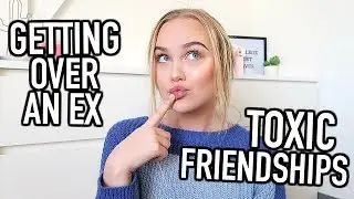 How to Get Over an Ex, Toxic Friendships, + more!