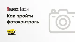 Как пройти Фотоконтроль в Яндекс Такси | Black and Yellow