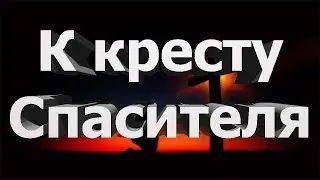 06 К кресту Спасителя (хоровое пение)