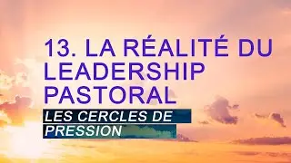 PT519 Fr 13. La réalité du Leadership Pastoral. Les cercles de Pression