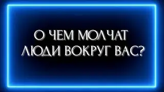 О ЧЕМ МОЛЧАТ ЛЮДИ ВОКРУГ ВАС?