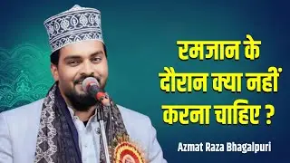 रमजान के दौरान क्या नहीं करना चाहिए ? || Azmat Raza Bhagalpuri || New Ramzan Naat Sharif 2025