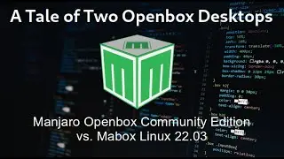 A Tale of Two Openbox Desktops: Manjaro Community Edition vs. Mabox Linux 22.03