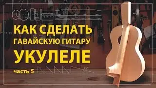 Как сделать укулеле своими руками (часть 5)
