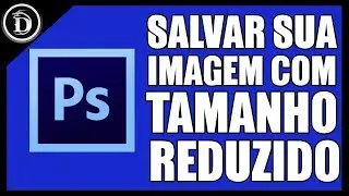 Como salvar sua imagem com tamanho menor no Photoshop e deixá-la mais leve