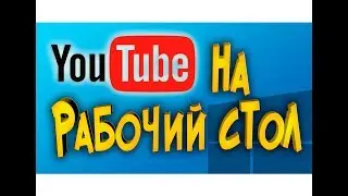YouTube на рабочий стол  Как установить?