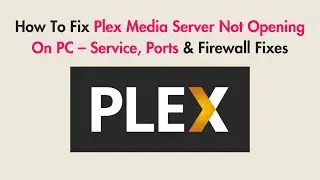 How To Fix Plex Media Server Not Opening On PC – Service, Ports & Firewall Fixes