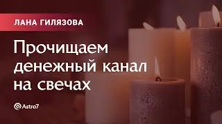 Лана Гилязова: прочищаем денежный канал на свечах