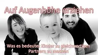 Auf Augenhöhe erziehen: Was es bedeutet Kinder zu gleichwertigen Partnern zu machen