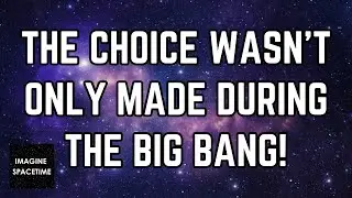 The choice wasn't only made during the Big Bang.
