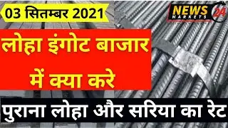 लोहा इंगोट बाजार में क्या करे, 03 सितम्बर 2021लोहा इंगोट, पुराना लोहा और सरिया का रेट,newsmarket24