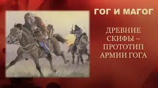 Гог из земли Магог. Часть 3: Скифы - прототип армии Гога.