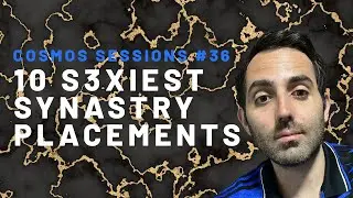 10 S3XiEST SYNASTRY PLACEMENTS // Cosmos Sessions #36