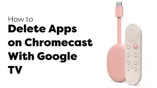 How To Uninstall Apps on Chromecast With Google TV