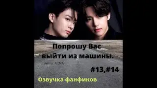 Озвучка фанфика/ Вигуки/ Попрошу Вас выйти из машины 13,14 г