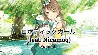 ❤︎Yunomi ⇢ ロボティックガール (feat. Nicamoq)