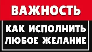 КАК ИСПОЛНИТЬ ЛЮБОЕ ЖЕЛАНИЕ | КАК СНИЗИТЬ ВАЖНОСТЬ