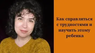 Как справляться с трудностями и научить этому ребенка