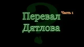 Часть Первая. Загадочная гибель студентов. Перевал Дятлова.