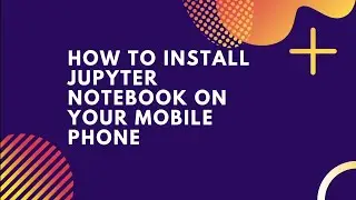 How to Install Jupyter Notebook on your Mobile Phone