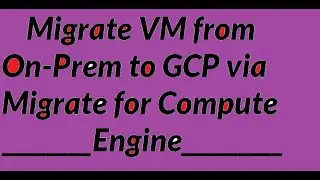 Migrate VM from On-Prem to GCP via Migrate for Compute Engine - Part1