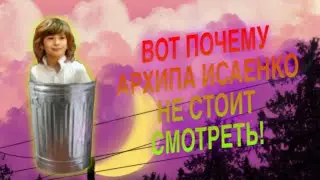 ВОТ 5 ПРИЧИН ПОЧЕМУ АРХИПА ИСАЕНКО НЕ СТОИТ СМОТРЕТЬ!
