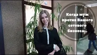 Когда муж против Вашего сетевого бизнеса…