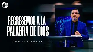 Regresemos a la Palabra De Dios -  Pastor Angel Serrano